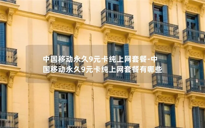 中国移动永久9元卡纯上网套餐-中国移动永久9元卡纯上网套餐有哪些