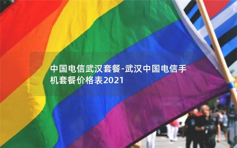 中国电信武汉套餐-武汉中国电信手机套餐价格表2021