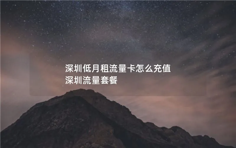 深圳低月租流量卡怎么充值 深圳流量套餐
