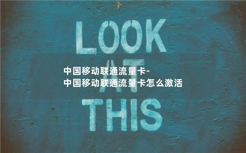中国移动联通流量卡-中国移动联通流量卡怎么激活