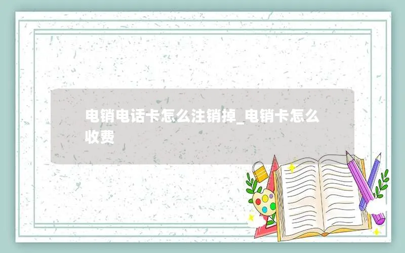 电销电话卡怎么注销掉_电销卡怎么收费