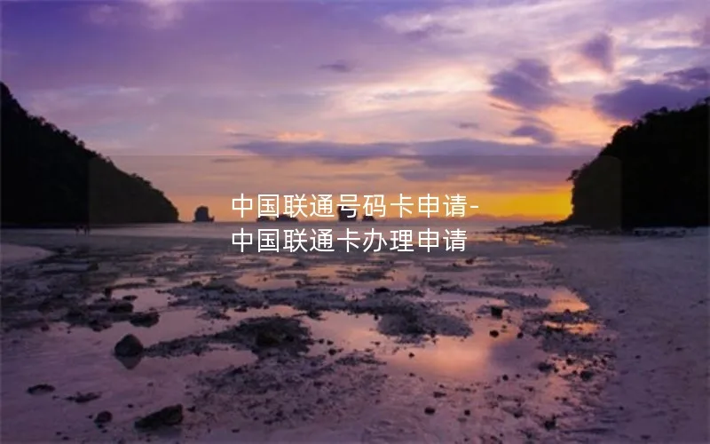 中国联通号码卡申请-中国联通卡办理申请