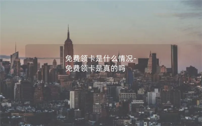 免费领卡是什么情况-免费领卡是真的吗