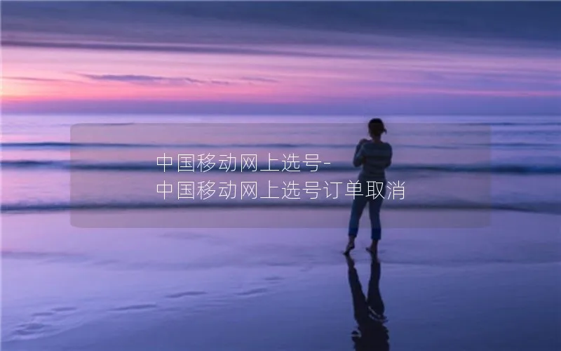 中国移动网上选号-中国移动网上选号订单取消