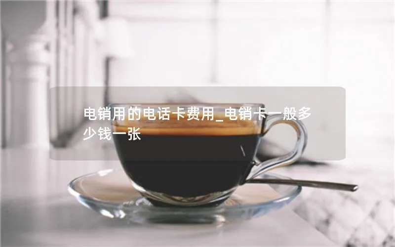 电销用的电话卡费用_电销卡一般多少钱一张