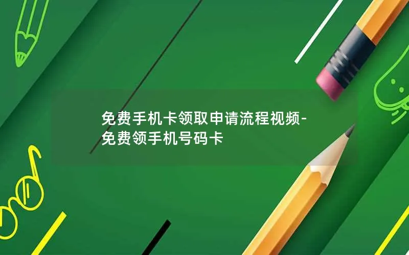免费手机卡领取申请流程视频-免费领手机号码卡