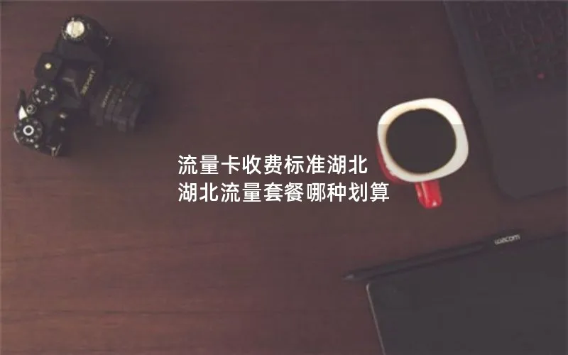 流量卡收费标准湖北 湖北流量套餐哪种划算
