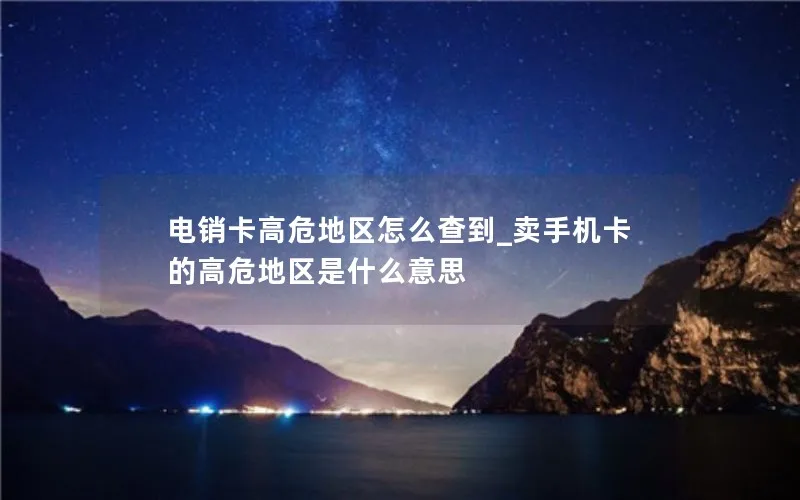 电销卡高危地区怎么查到_卖手机卡的高危地区是什么意思