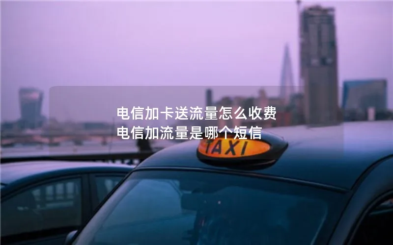 电信加卡送流量怎么收费 电信加流量是哪个短信