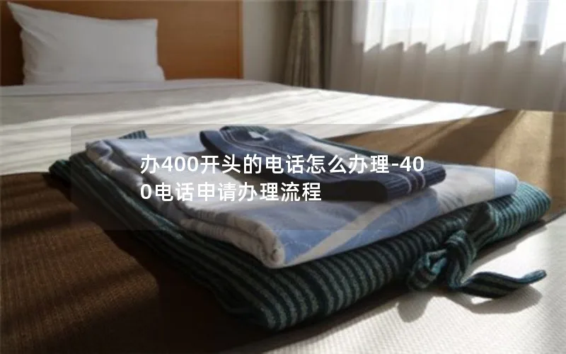 办400开头的电话怎么办理-400电话申请办理流程