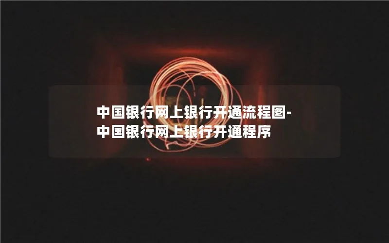 中国银行网上银行开通流程图-中国银行网上银行开通程序