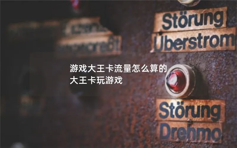 游戏大王卡流量怎么算的 大王卡玩游戏
