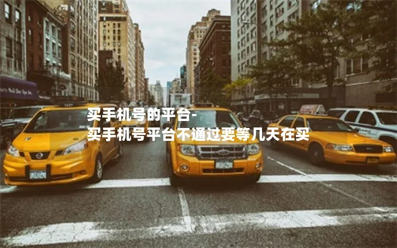买手机号的平台-买手机号平台不通过要等几天在买