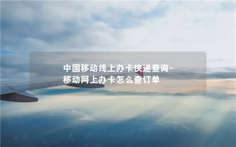 中国移动线上办卡快递查询-移动网上办卡怎么查订单