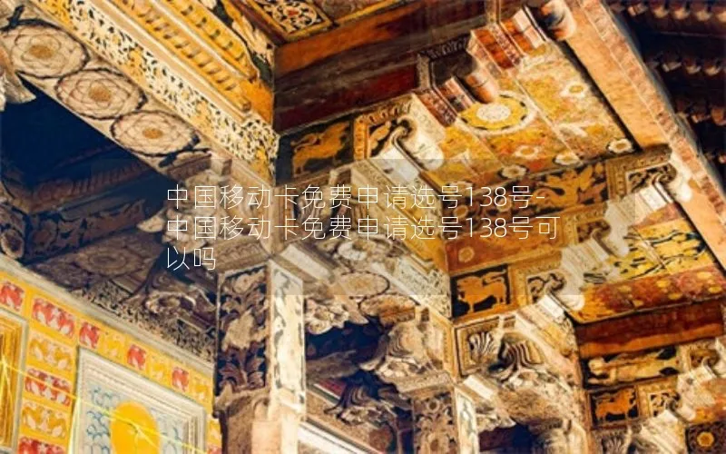 中国移动卡免费申请选号138号-中国移动卡免费申请选号138号可以吗