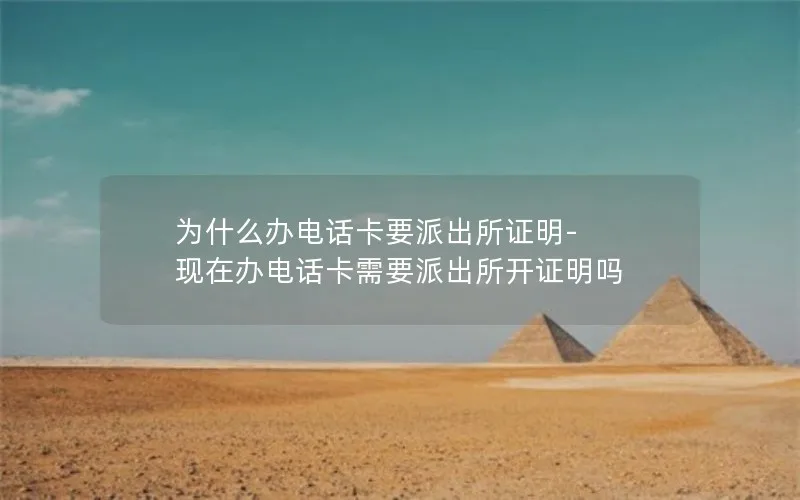 为什么办电话卡要派出所证明-现在办电话卡需要派出所开证明吗