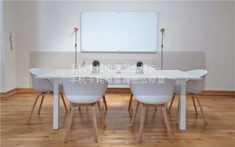 手机卡耗电快怎么解决-手机卡耗电量高怎么修复