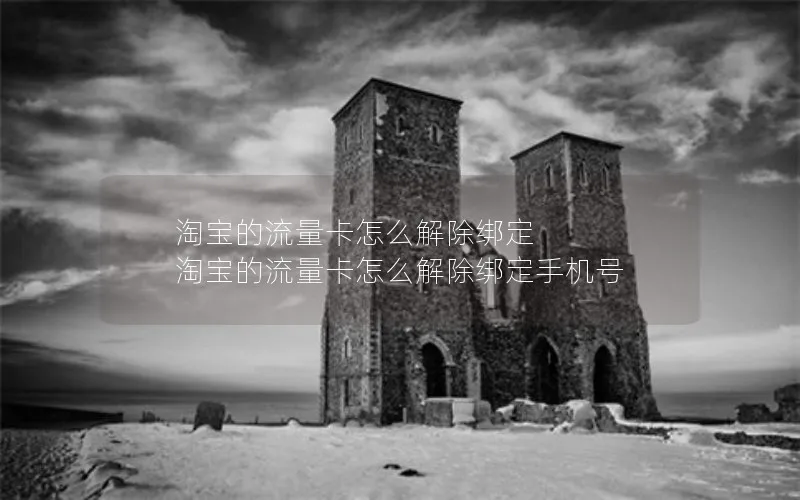 淘宝的流量卡怎么解除绑定 淘宝的流量卡怎么解除绑定手机号