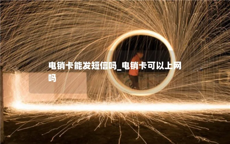 电销卡能发短信吗_电销卡可以上网吗