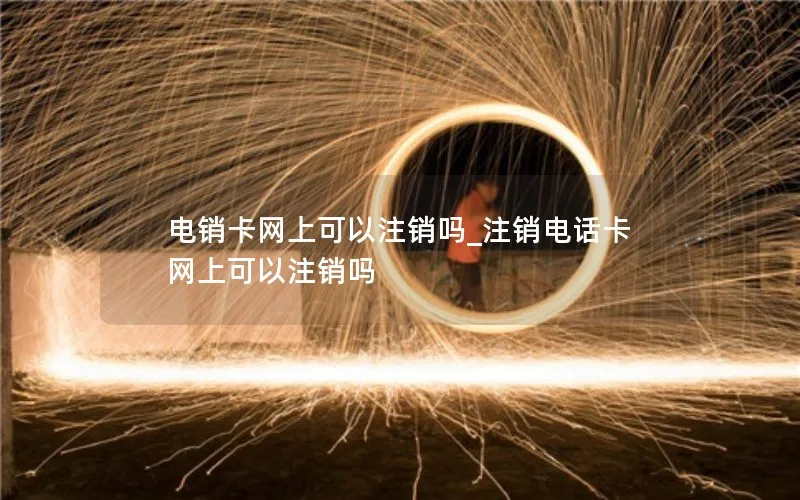 电销卡网上可以注销吗_注销电话卡网上可以注销吗