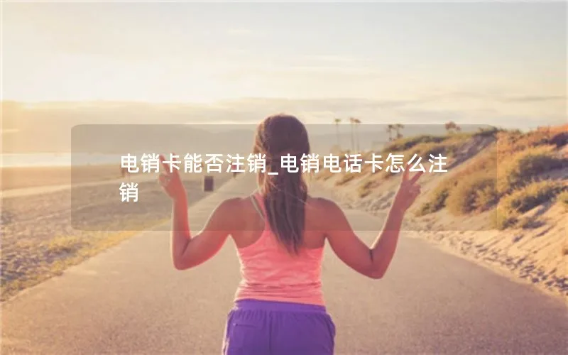电销卡能否注销_电销电话卡怎么注销