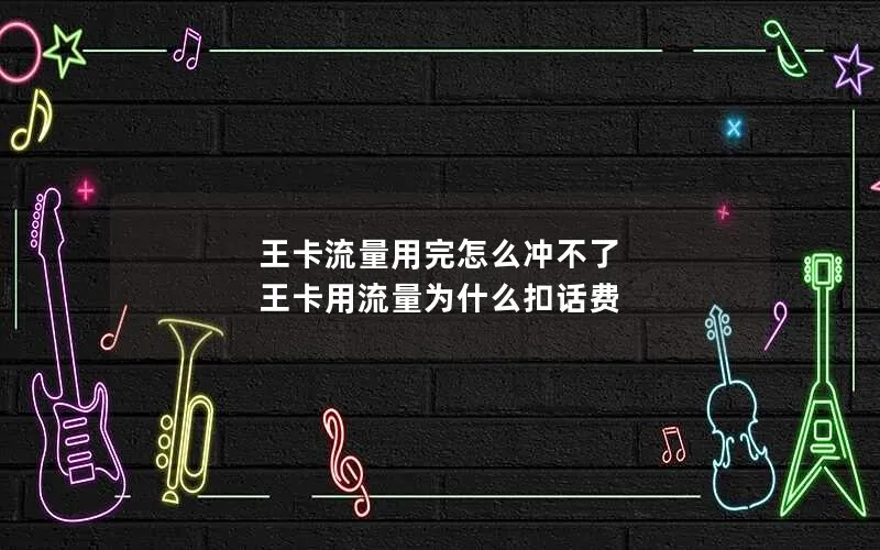 王卡流量用完怎么冲不了 王卡用流量为什么扣话费