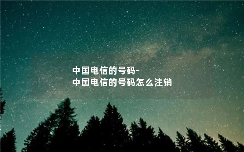 中国电信的号码-中国电信的号码怎么注销