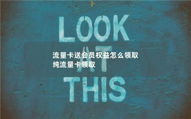 流量卡送会员权益怎么领取 纯流量卡领取
