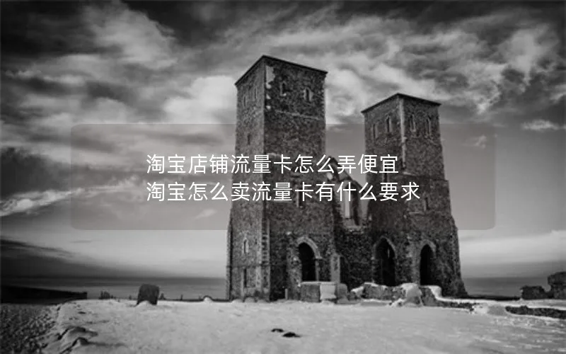 淘宝店铺流量卡怎么弄便宜 淘宝怎么卖流量卡有什么要求