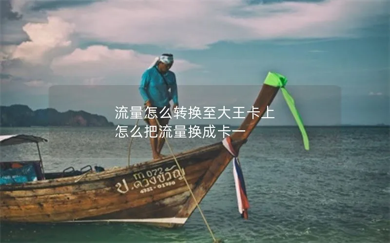 流量怎么转换至大王卡上 怎么把流量换成卡一