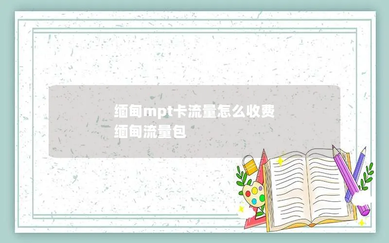 缅甸mpt卡流量怎么收费 缅甸流量包