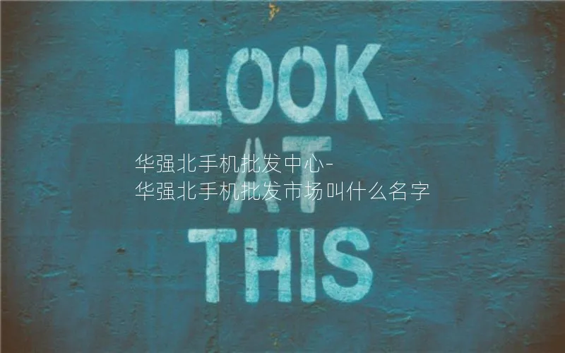 华强北手机批发中心-华强北手机批发市场叫什么名字