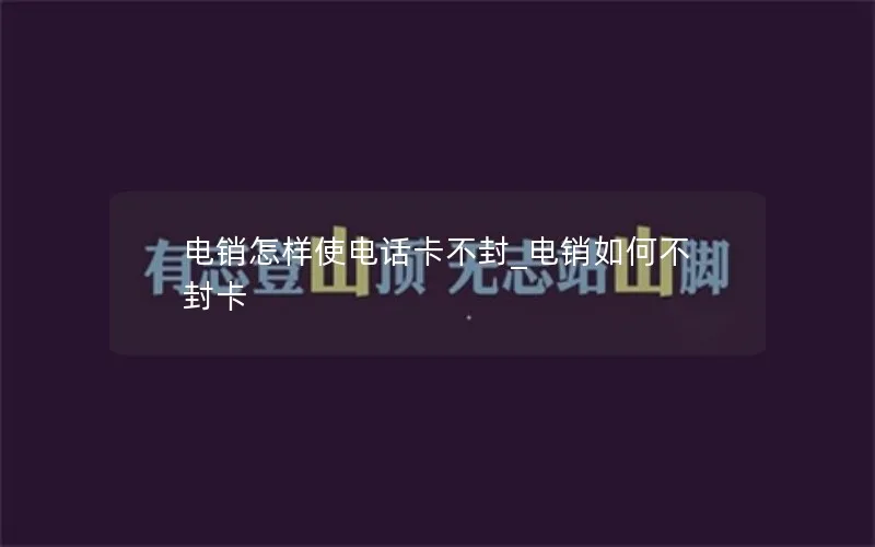 电销怎样使电话卡不封_电销如何不封卡