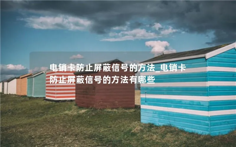 电销卡防止屏蔽信号的方法_电销卡防止屏蔽信号的方法有哪些