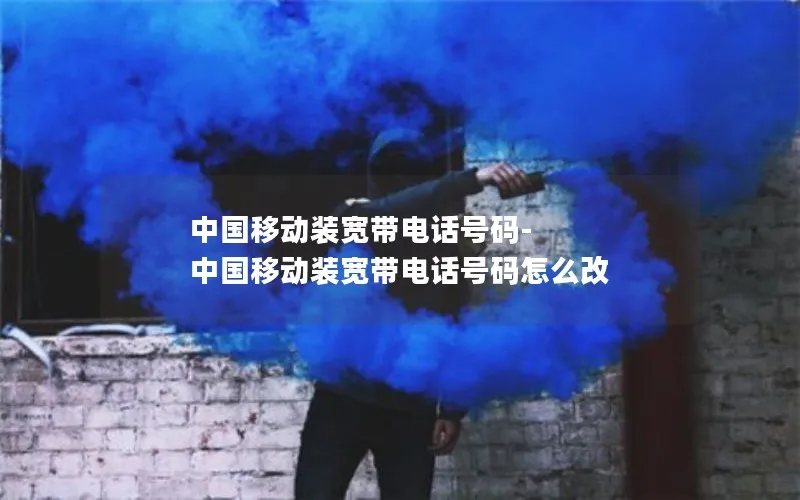 中国移动装宽带电话号码-中国移动装宽带电话号码怎么改
