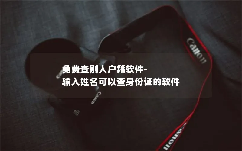 免费查别人户籍软件-输入姓名可以查身份证的软件