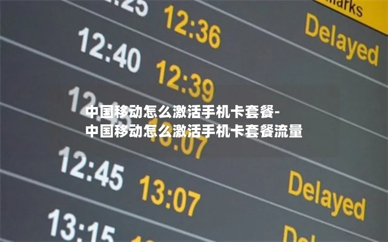 中国移动怎么激活手机卡套餐-中国移动怎么激活手机卡套餐流量