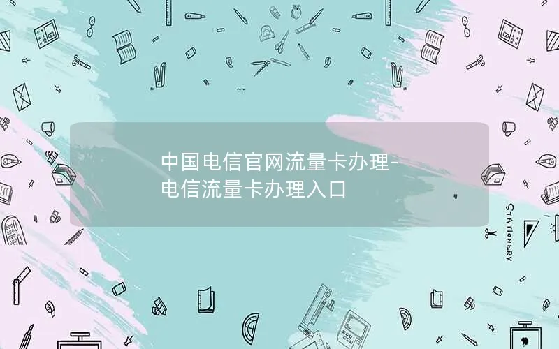 中国电信官网流量卡办理-电信流量卡办理入口