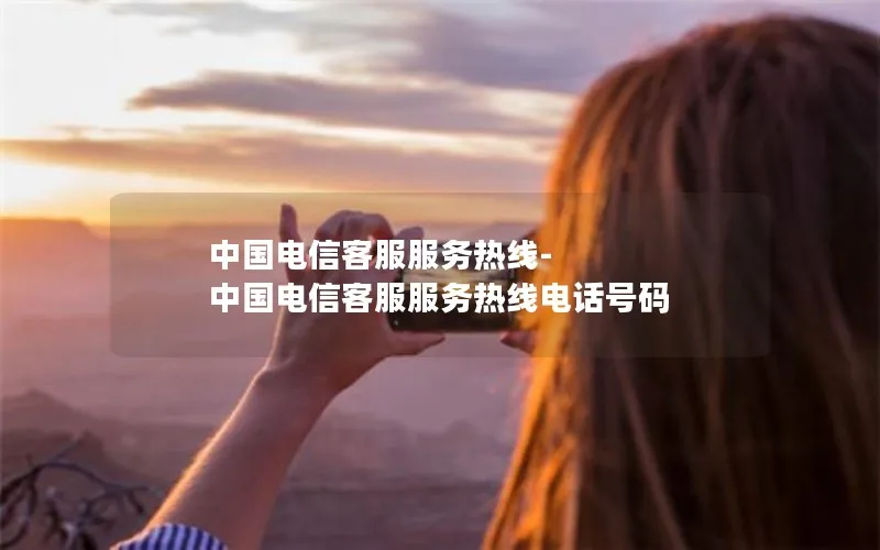 中国电信客服服务热线-中国电信客服服务热线电话号码
