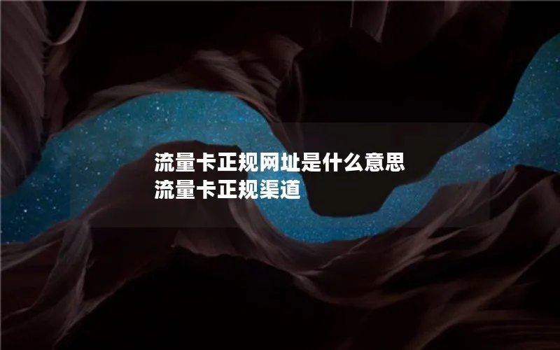 流量卡正规网址是什么意思 流量卡正规渠道