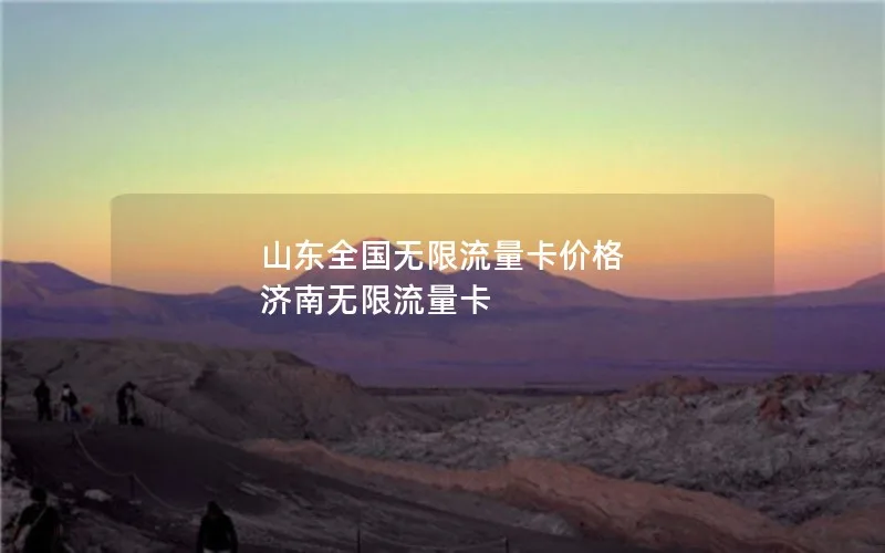 山东全国无限流量卡价格 济南无限流量卡