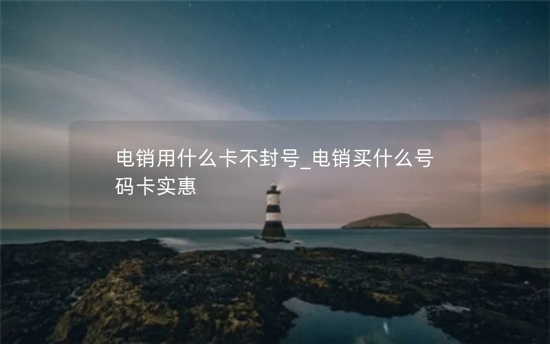 电销用什么卡不封号_电销买什么号码卡实惠