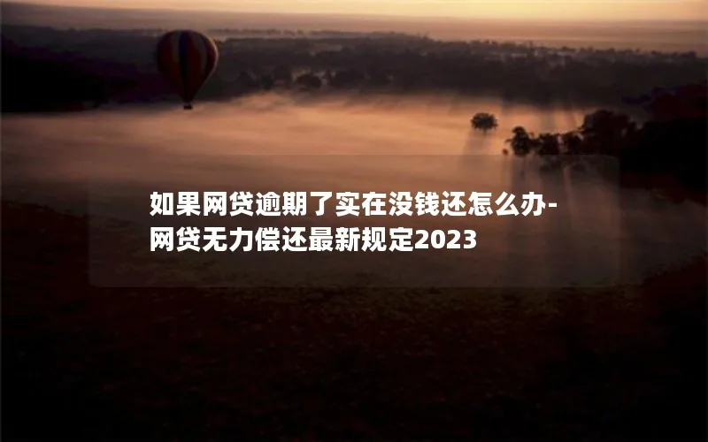 如果网贷逾期了实在没钱还怎么办-网贷无力偿还最新规定2023