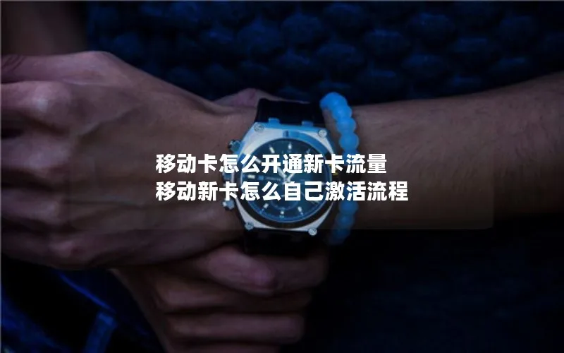 移动卡怎么开通新卡流量 移动新卡怎么自己激活流程