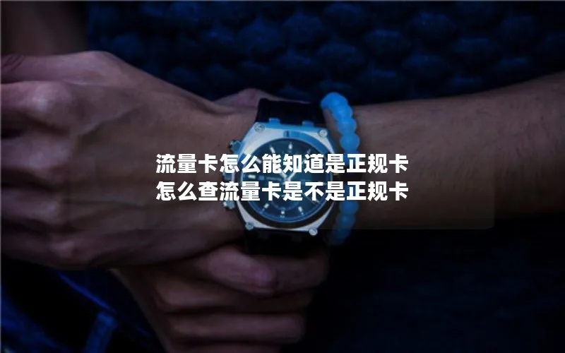 流量卡怎么能知道是正规卡 怎么查流量卡是不是正规卡