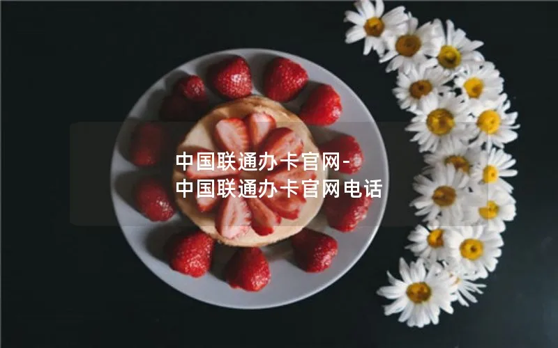 中国联通办卡官网-中国联通办卡官网电话