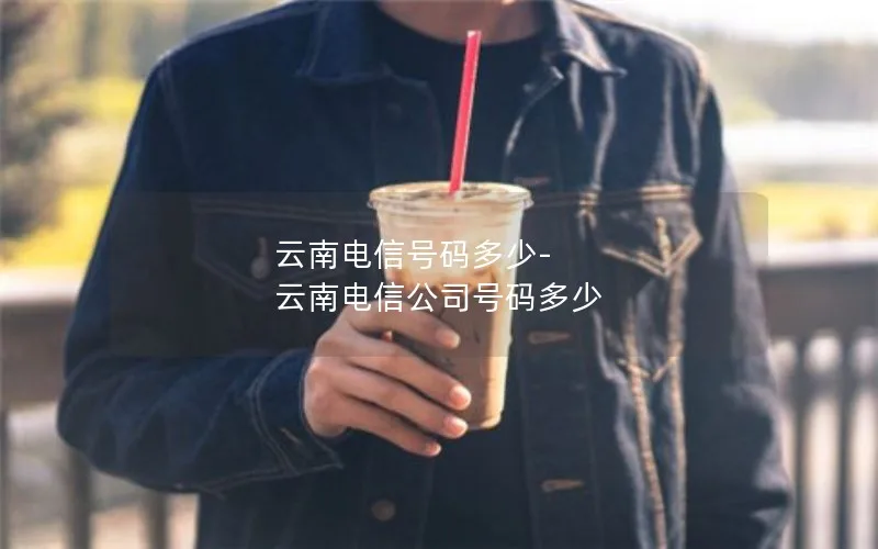 云南电信号码多少-云南电信公司号码多少
