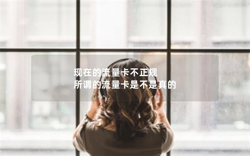 现在的流量卡不正规 所谓的流量卡是不是真的