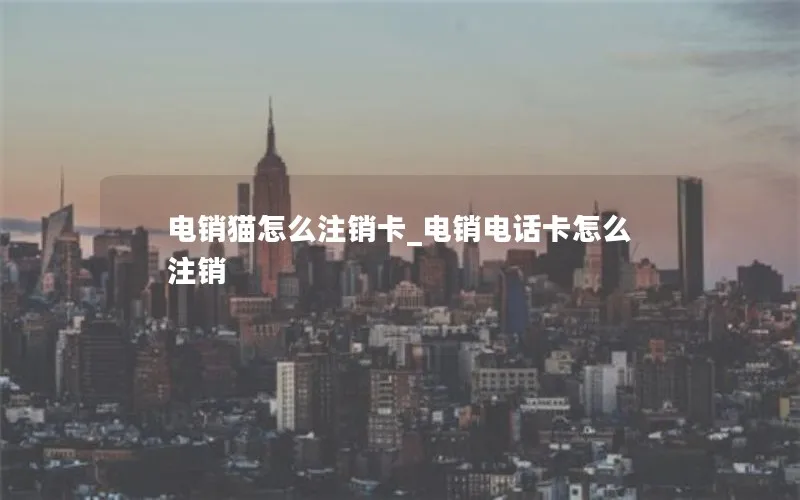 电销猫怎么注销卡_电销电话卡怎么注销
