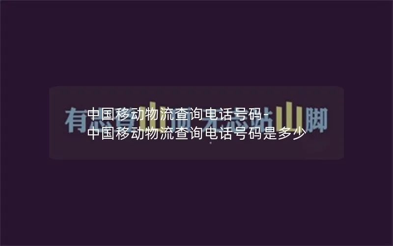 中国移动物流查询电话号码-中国移动物流查询电话号码是多少